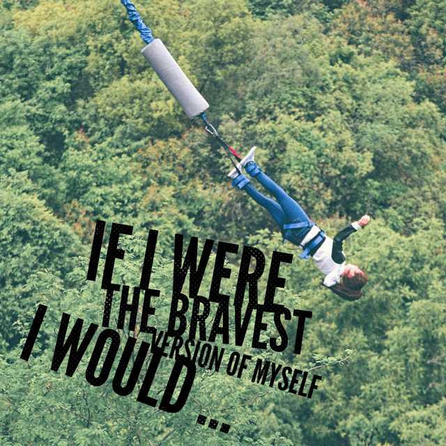 If I were the bravest version of myself I would…